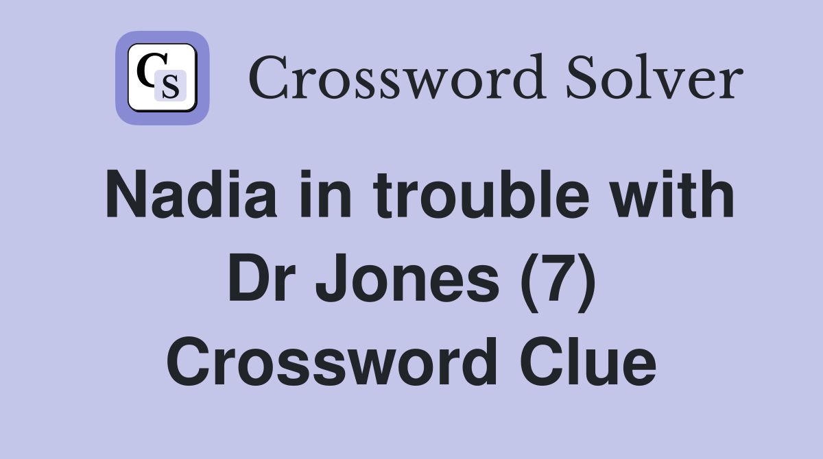 Nadia in trouble with Dr Jones (7) Crossword Clue