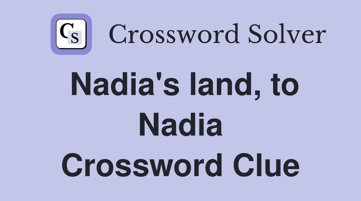 Nadia's land, to Nadia Crossword Clue