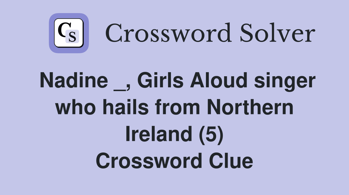Nadine _, Girls Aloud singer who hails from Northern Ireland (5) Crossword Clue