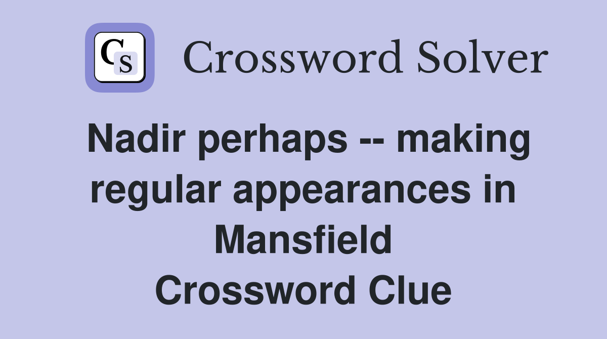 Nadir perhaps -- making regular appearances in Mansfield Crossword Clue