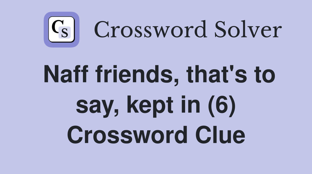 Naff friends, that's to say, kept in (6) Crossword Clue