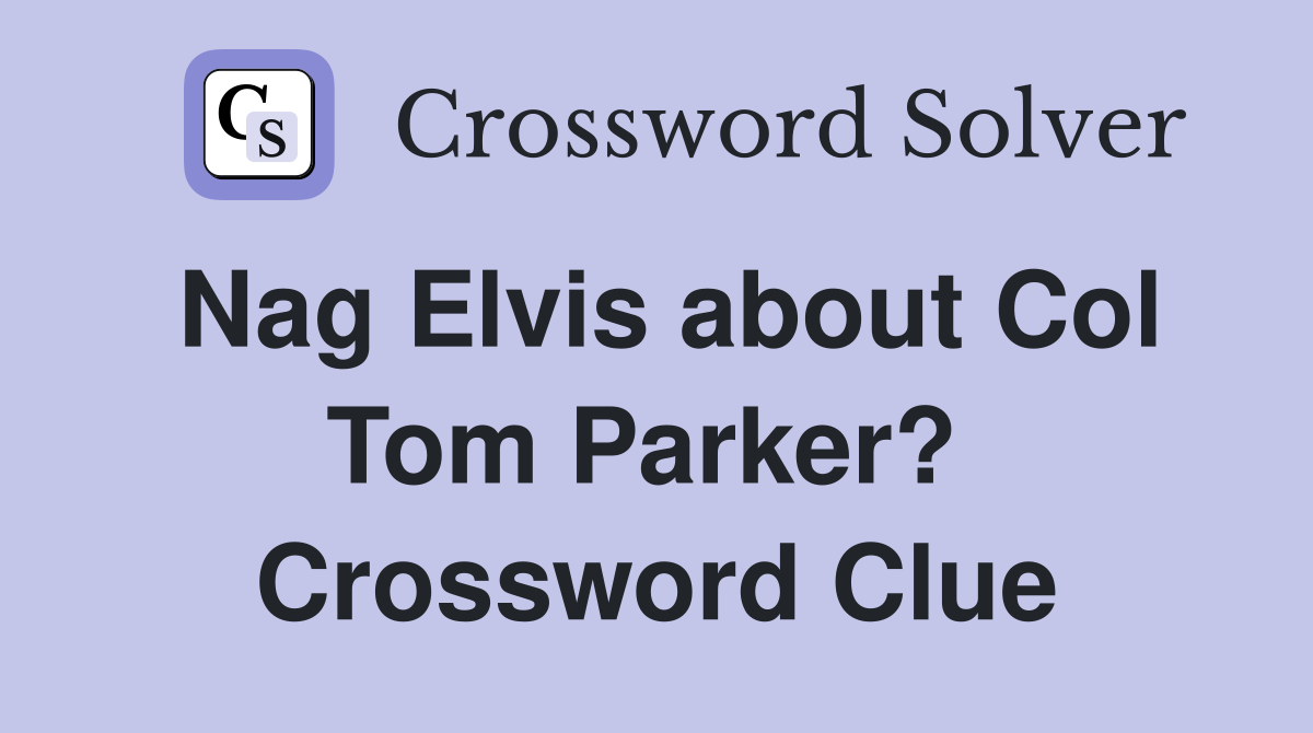 Nag Elvis about Col Tom Parker?  Crossword Clue