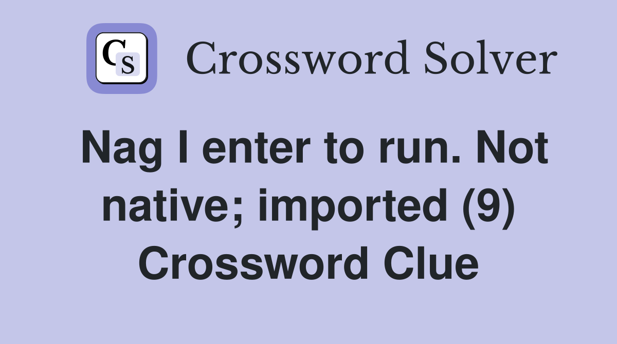 Nag I enter to run. Not native; imported (9) Crossword Clue