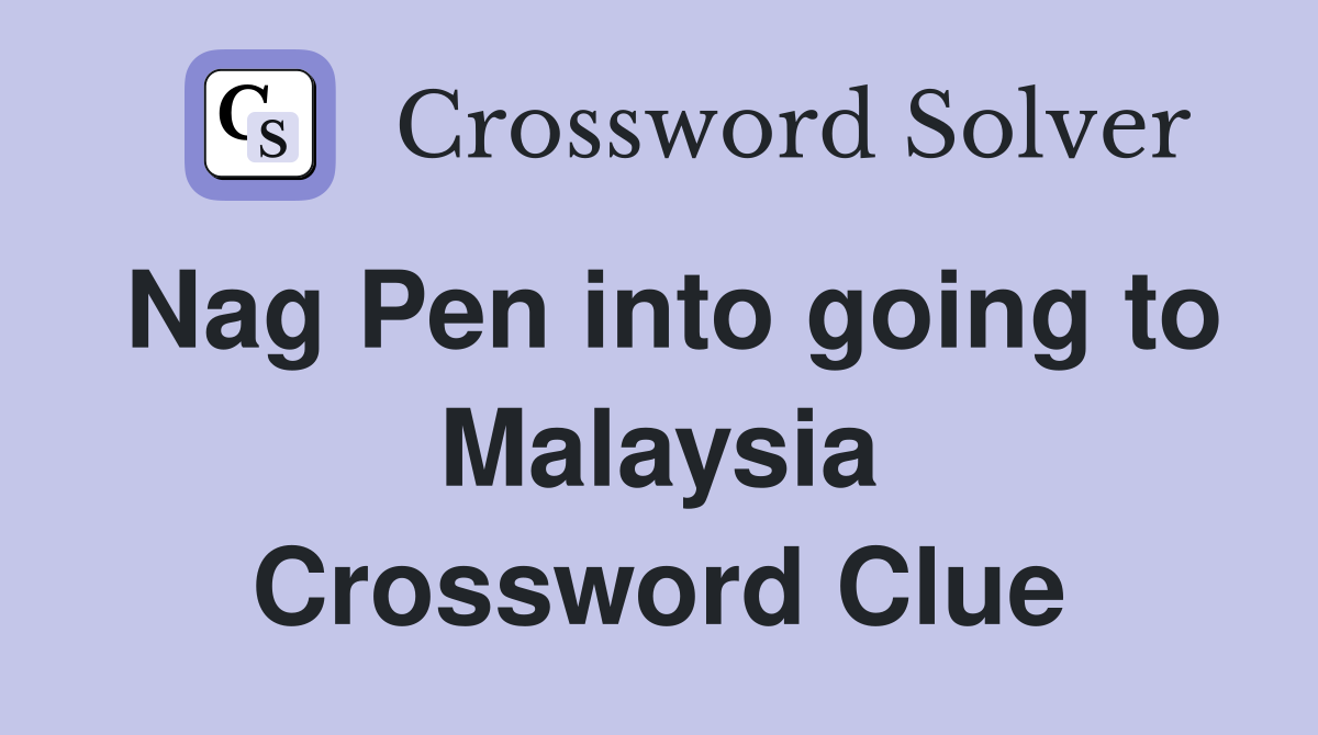 Nag Pen into going to Malaysia Crossword Clue