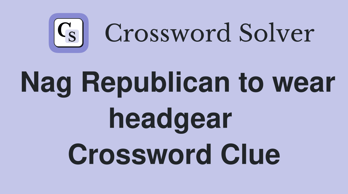 Nag Republican to wear headgear  Crossword Clue