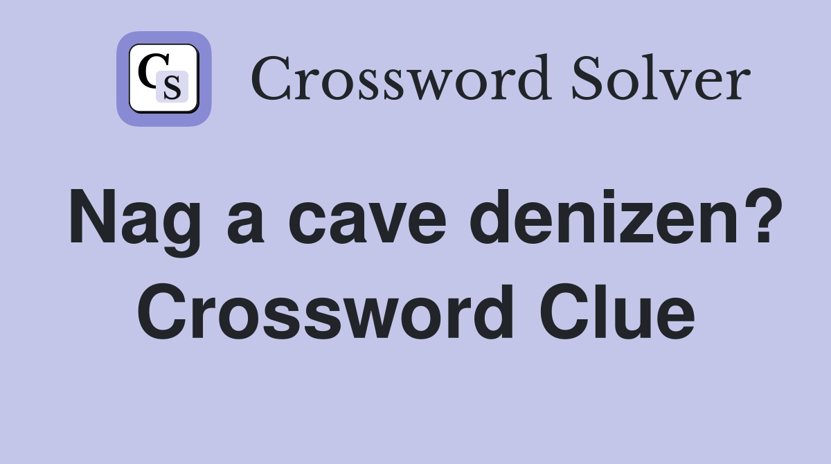 Nag a cave denizen? Crossword Clue