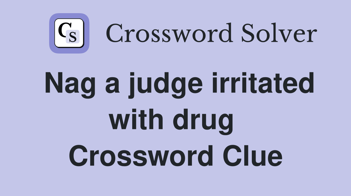 Nag a judge irritated with drug  Crossword Clue