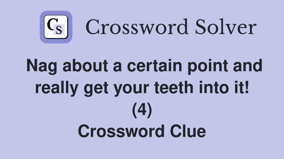 Nag about a certain point and really get your teeth into it! (4) Crossword Clue