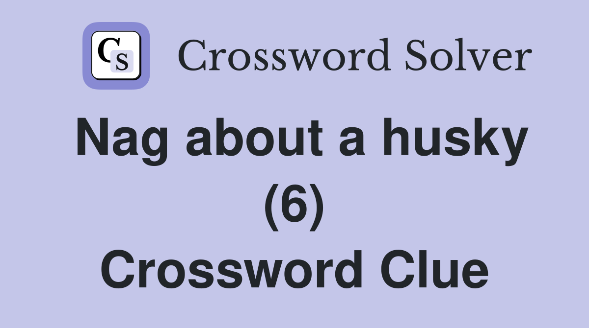 Nag about a husky (6) Crossword Clue