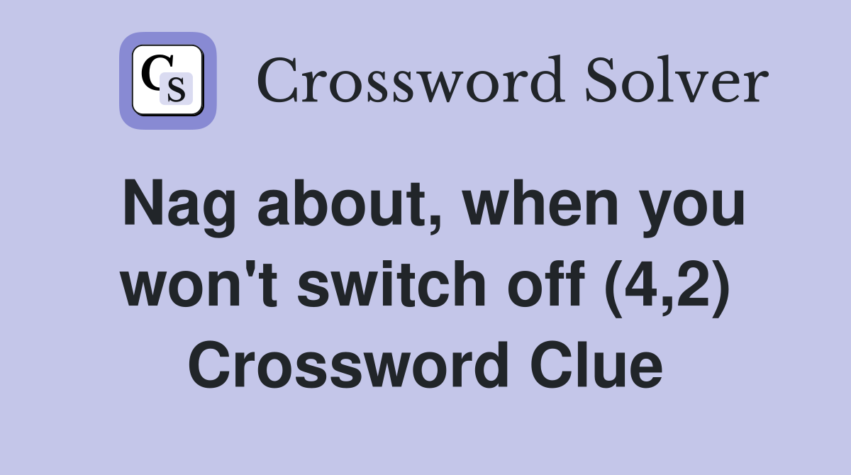Nag about, when you won't switch off (4,2) Crossword Clue