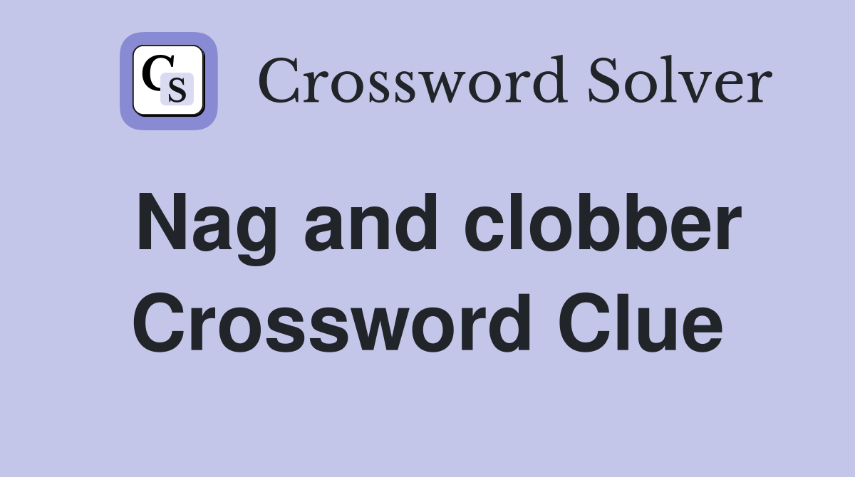 Nag and clobber Crossword Clue