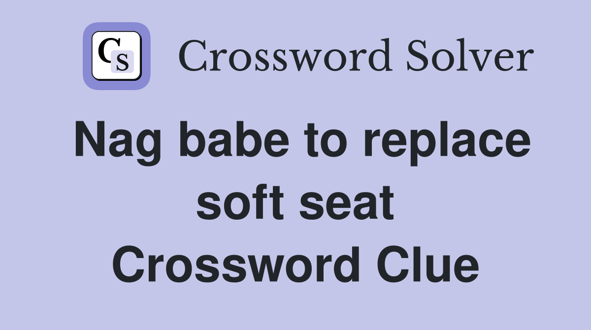 Nag babe to replace soft seat Crossword Clue
