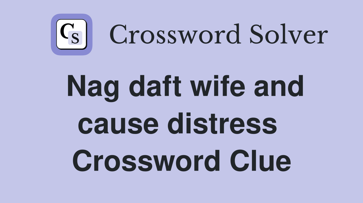 Nag daft wife and cause distress  Crossword Clue