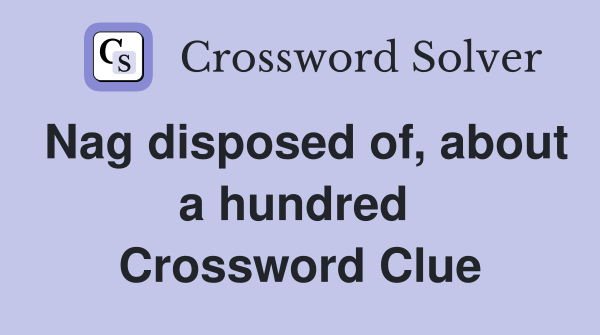 Nag disposed of, about a hundred  Crossword Clue