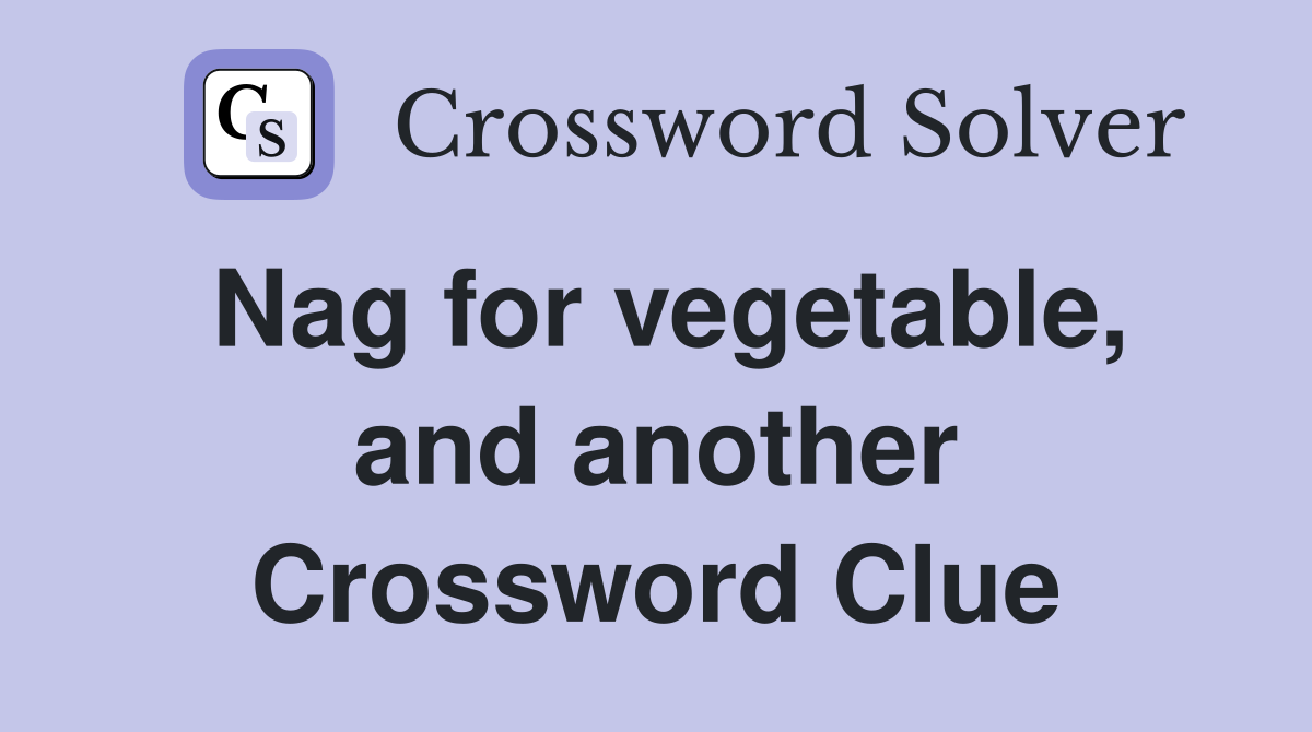 Nag for vegetable, and another Crossword Clue
