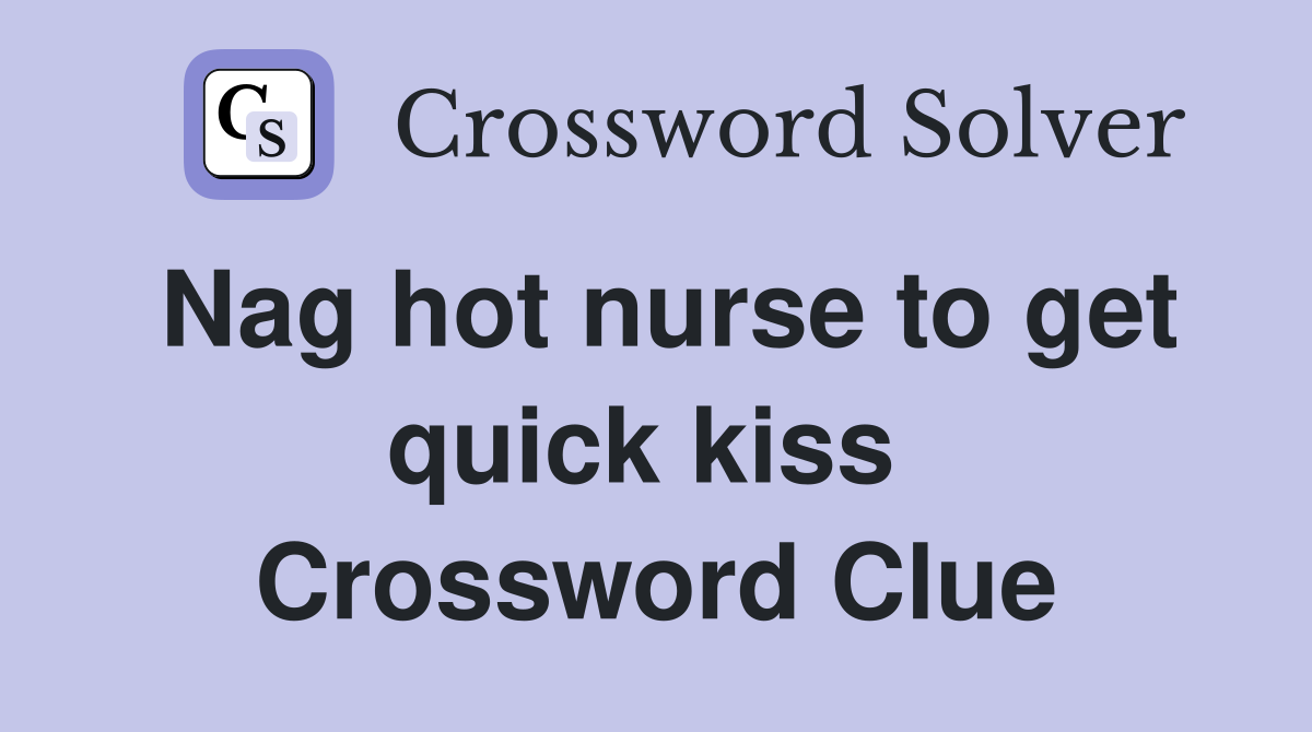 Nag hot nurse to get quick kiss  Crossword Clue