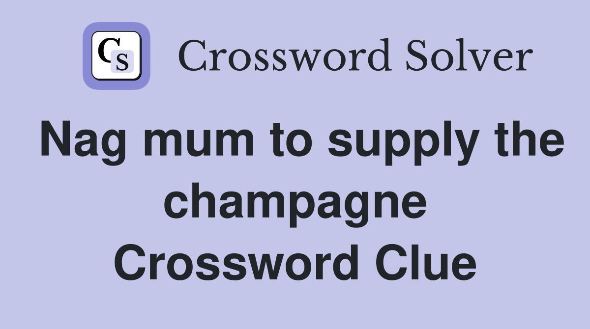 Nag mum to supply the champagne Crossword Clue