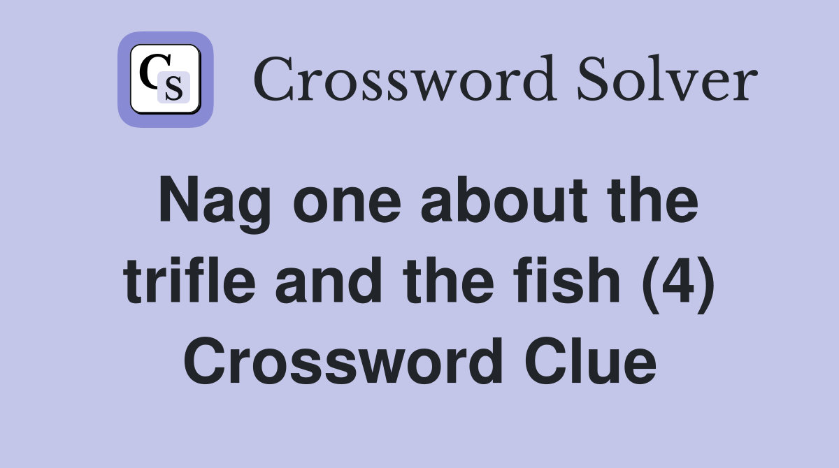 Nag one about the trifle and the fish (4) Crossword Clue