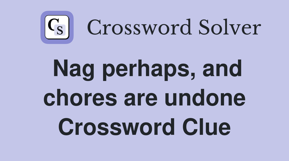 Nag perhaps, and chores are undone Crossword Clue