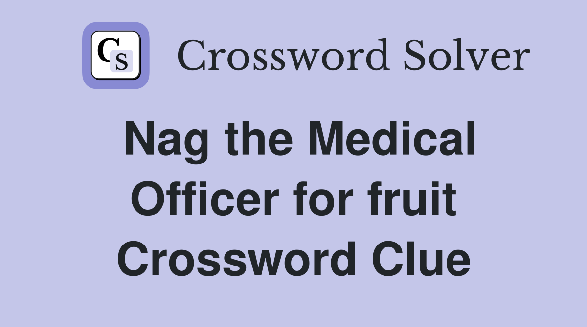 Nag the Medical Officer for fruit Crossword Clue