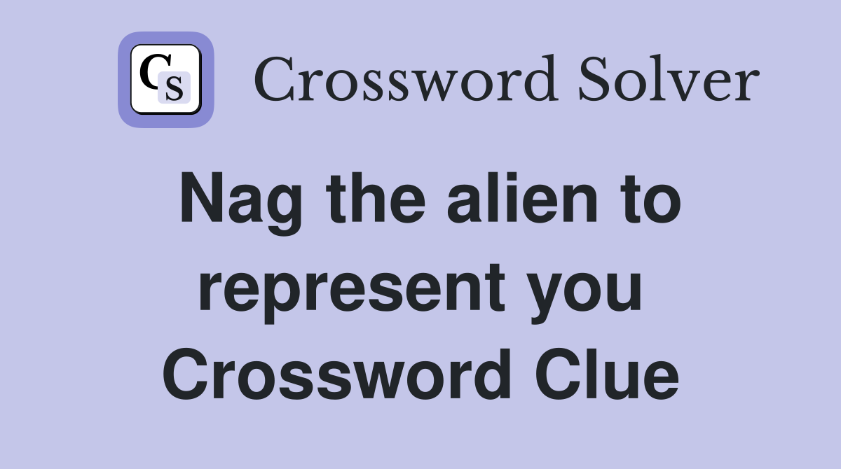 Nag the alien to represent you Crossword Clue