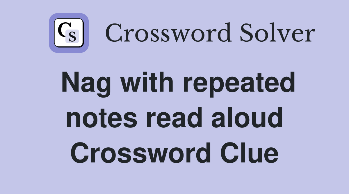 Nag with repeated notes read aloud Crossword Clue