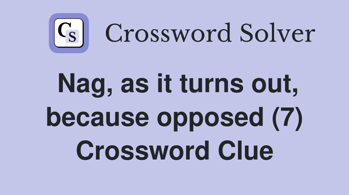 Nag, as it turns out, because opposed (7) Crossword Clue