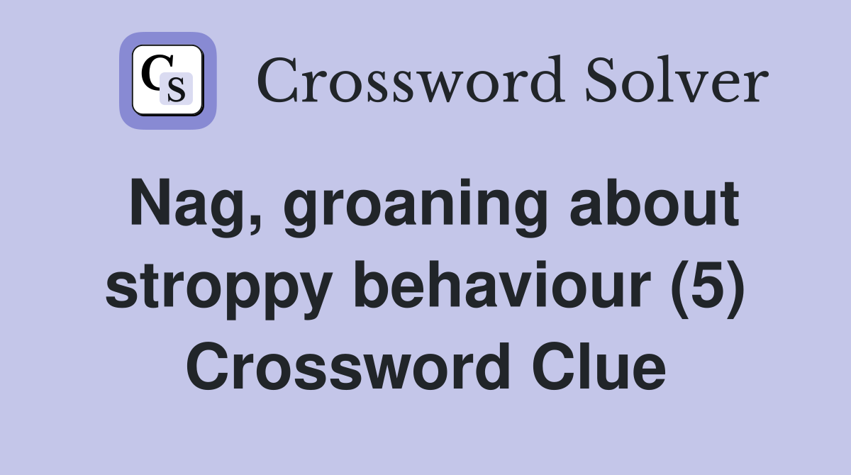 Nag, groaning about stroppy behaviour (5) Crossword Clue