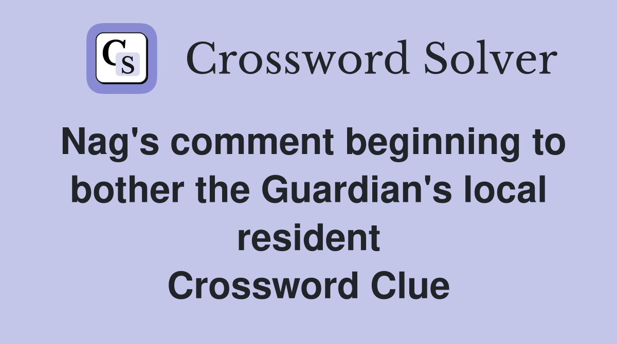 Nag's comment beginning to bother the Guardian's local resident Crossword Clue