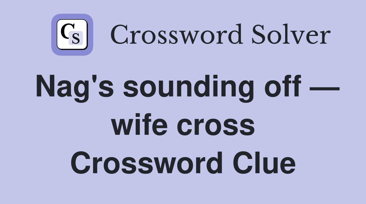 Nag's sounding off — wife cross Crossword Clue
