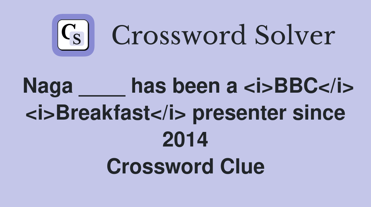 Naga ____ has been a <i>BBC</i> <i>Breakfast</i> presenter since 2014 Crossword Clue