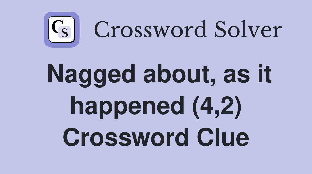 Nagged about, as it happened (4,2) Crossword Clue