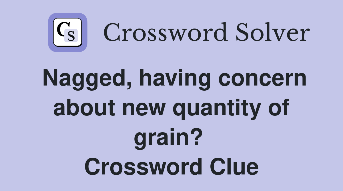 Nagged, having concern about new quantity of grain?  Crossword Clue