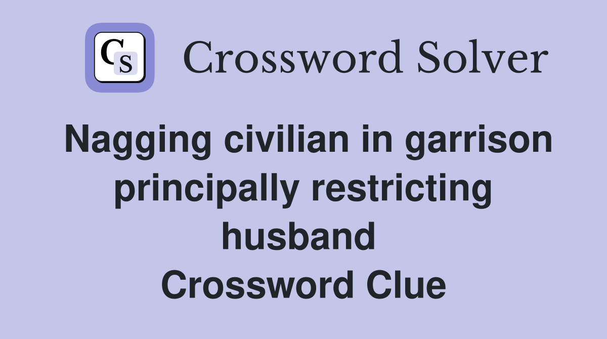 Nagging civilian in garrison principally restricting husband  Crossword Clue