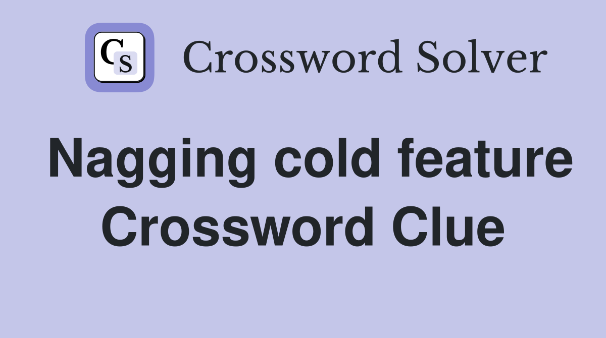Nagging cold feature Crossword Clue