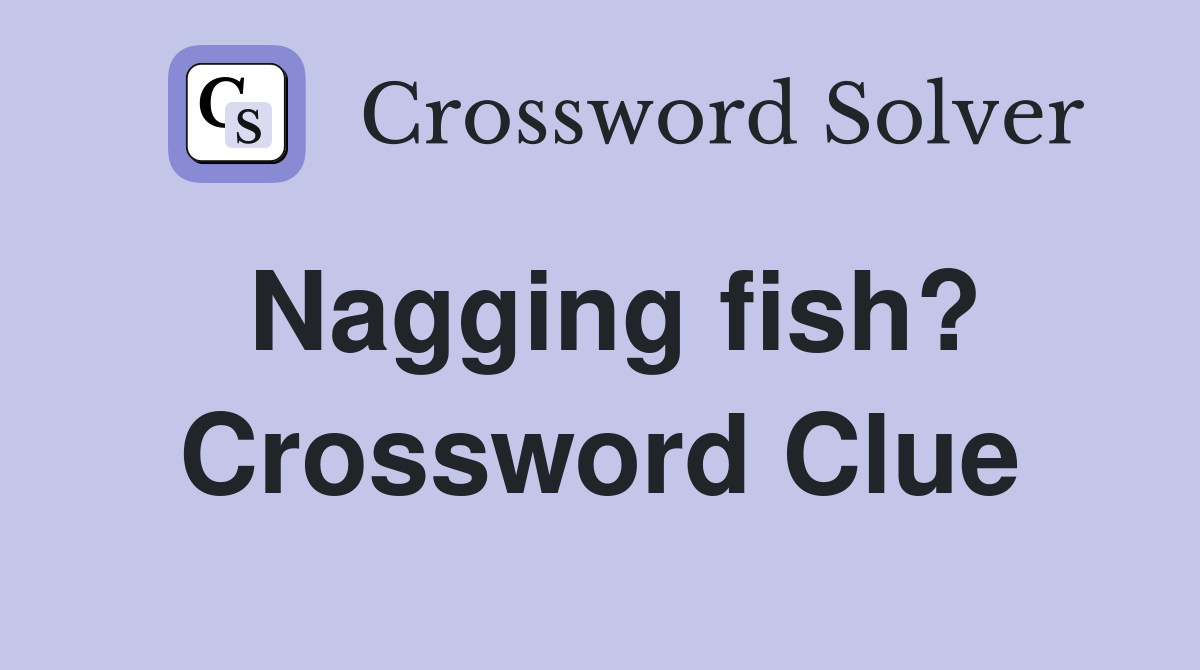 Nagging fish? Crossword Clue