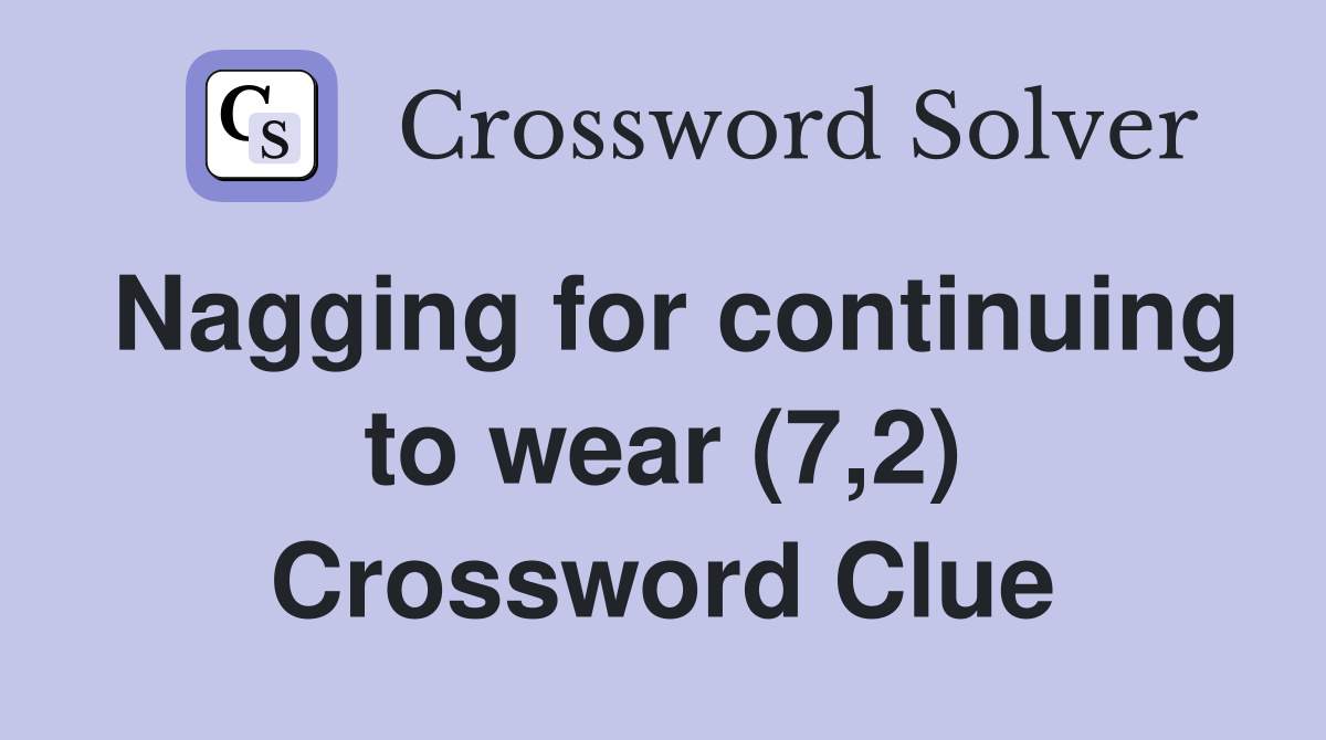 Nagging for continuing to wear (7,2) Crossword Clue