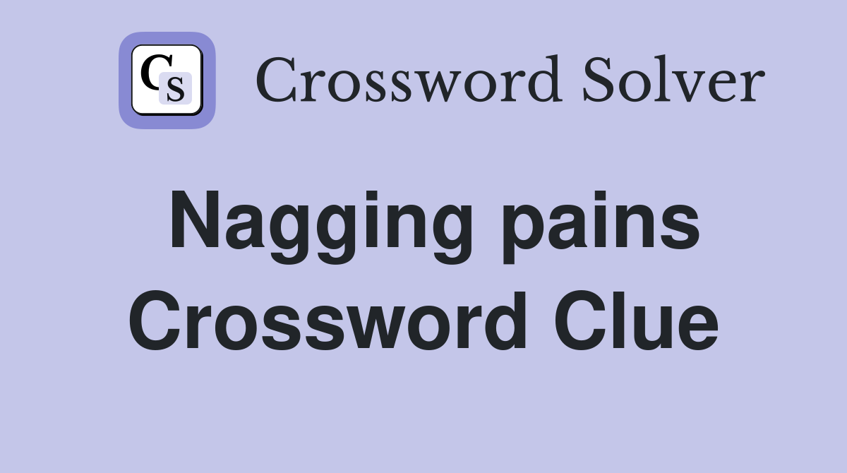 Nagging pains Crossword Clue