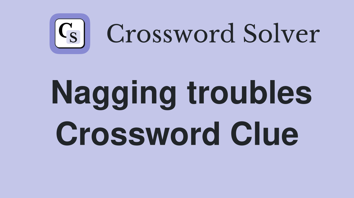 Nagging troubles Crossword Clue