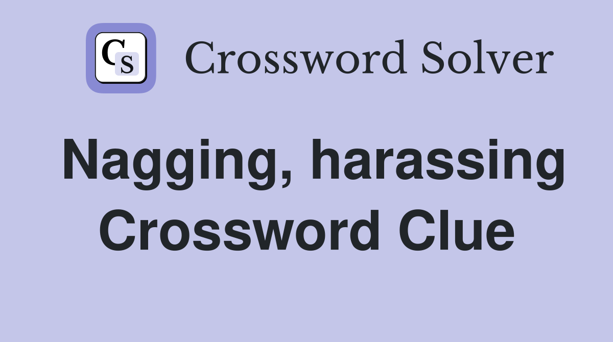 Nagging, harassing Crossword Clue