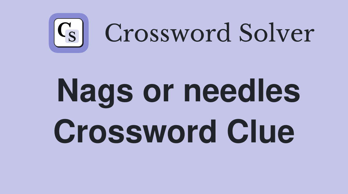 Nags or needles Crossword Clue