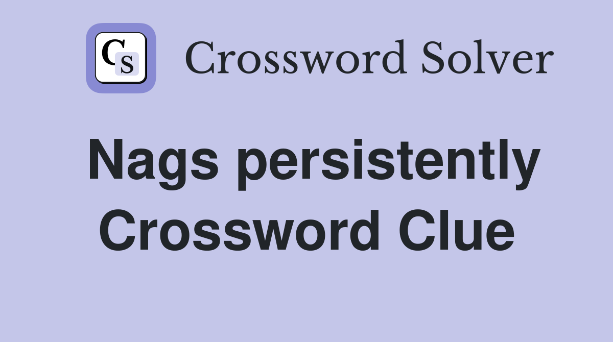 Nags persistently Crossword Clue