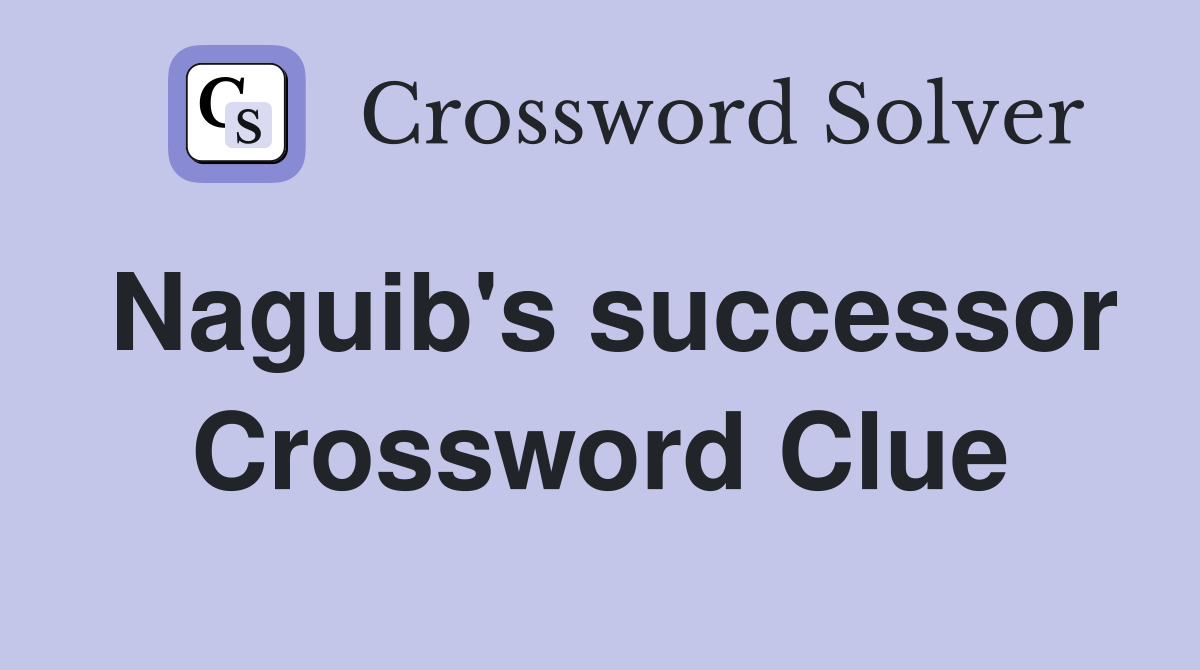 Naguib's successor Crossword Clue