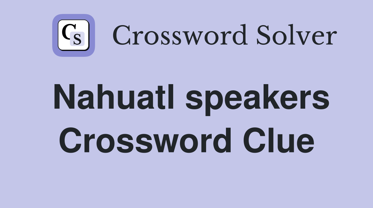 Nahuatl speakers Crossword Clue