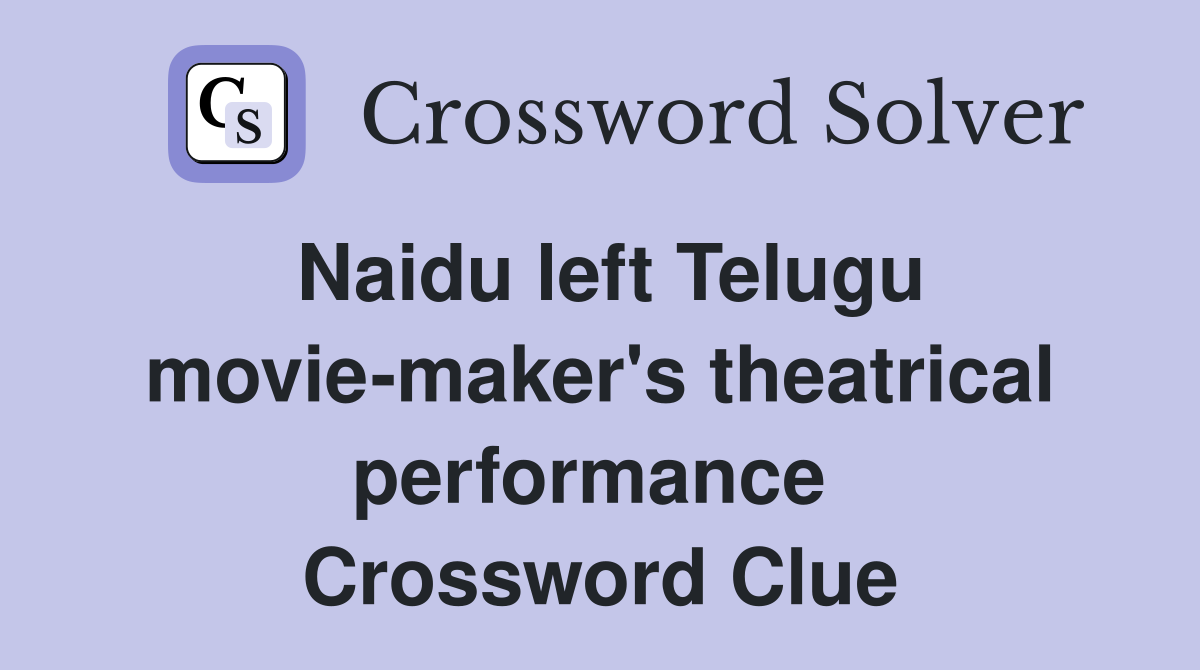 Naidu left Telugu movie-maker's theatrical performance  Crossword Clue