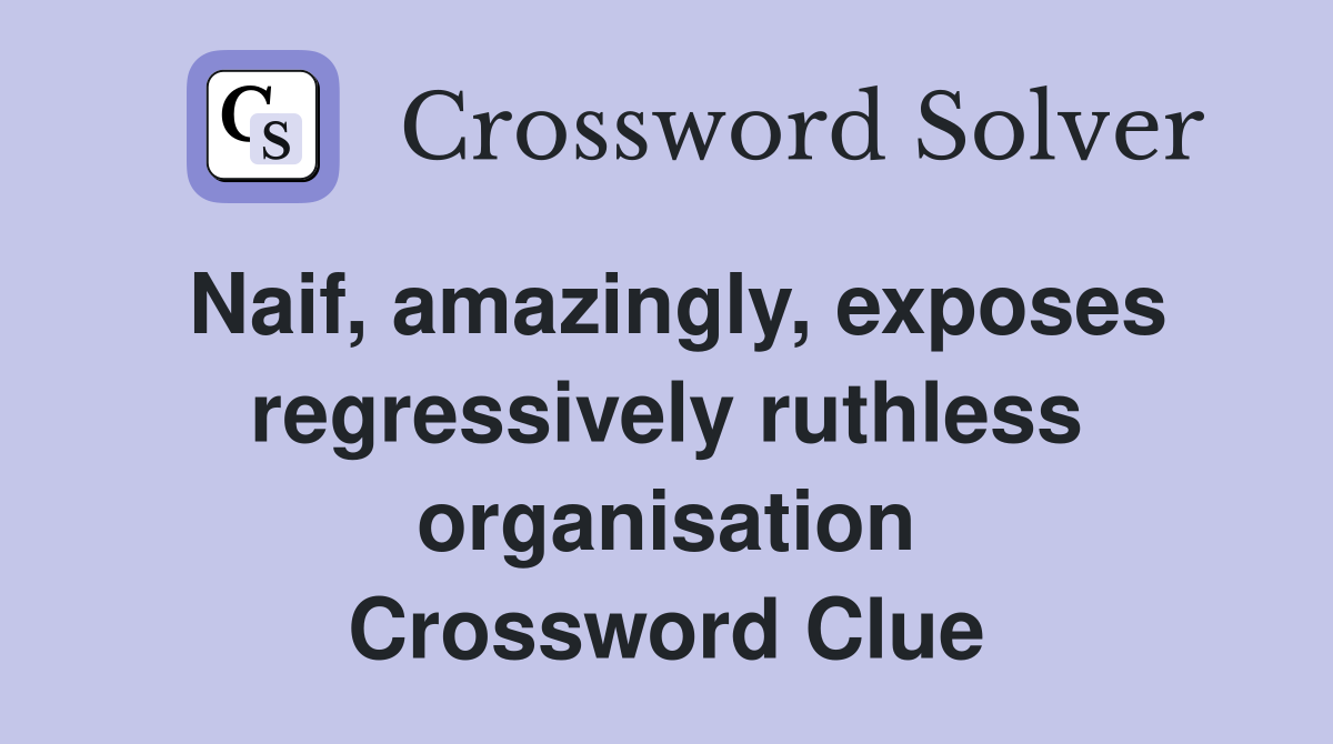 Naif, amazingly, exposes regressively ruthless organisation Crossword Clue
