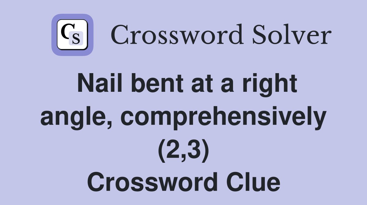 Nail bent at a right angle, comprehensively (2,3) Crossword Clue