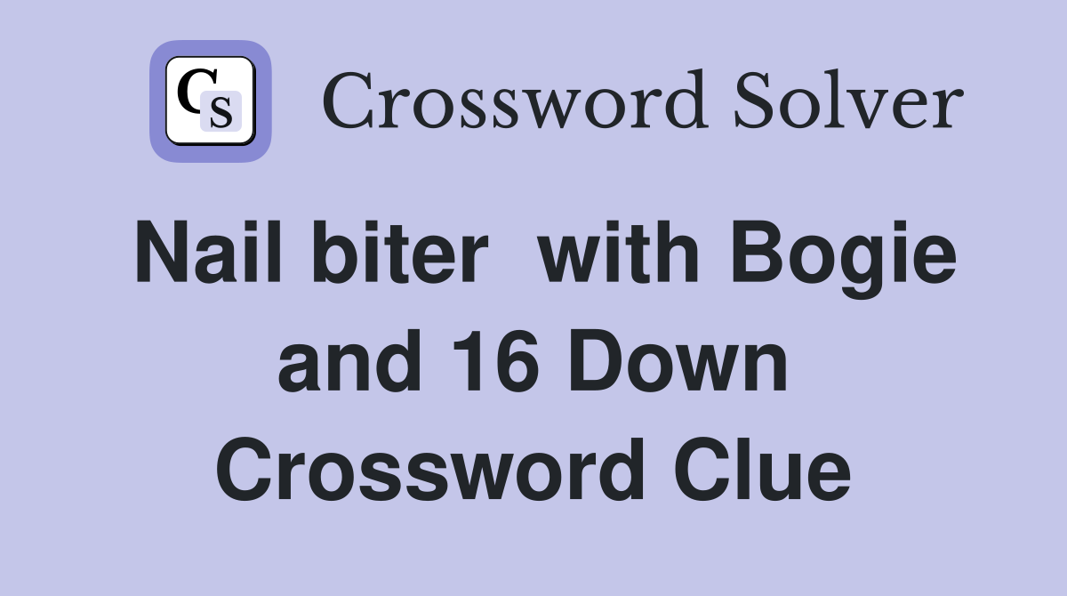 Nail biter  with Bogie and 16 Down Crossword Clue
