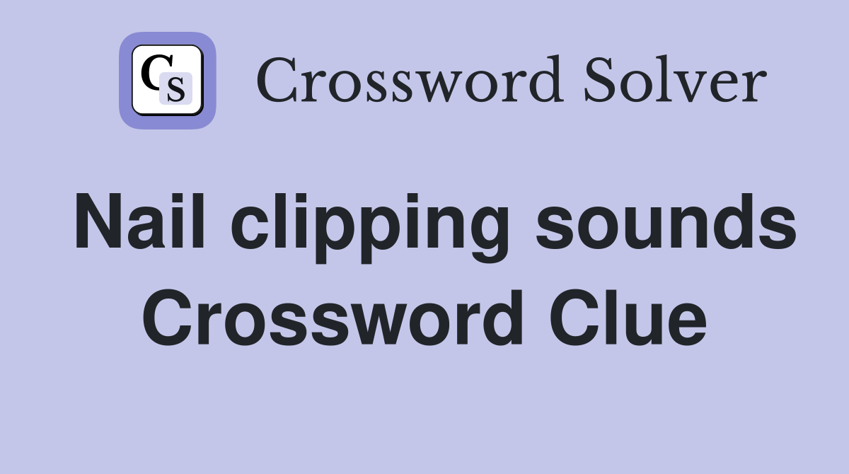 Nail clipping sounds Crossword Clue