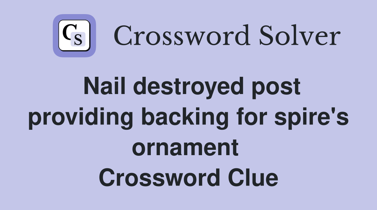 Nail destroyed post providing backing for spire's ornament  Crossword Clue